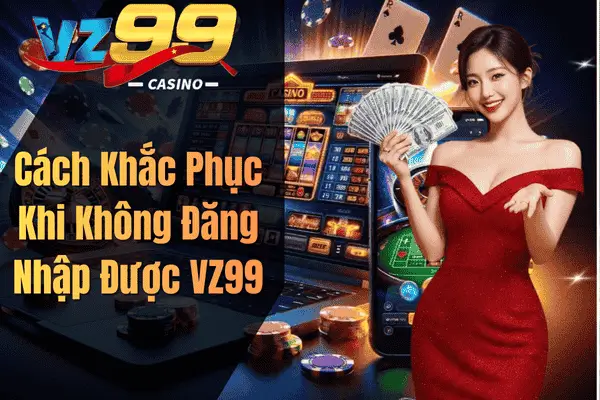Cách Khắc Phục Khi Không Đăng Nhập Được VZ99