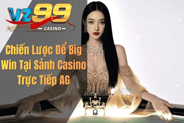 Chiến Lược Để Big Win Tại Sảnh Casino Trực Tiếp AG