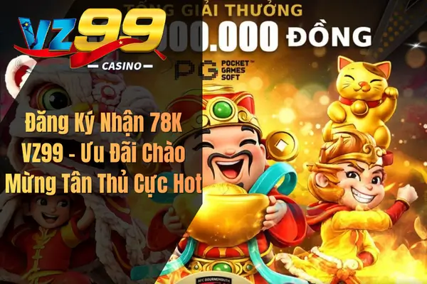 Đăng Ký Nhận 78K VZ99 – Ưu Đãi Chào Mừng Tân Thủ Cực Hot