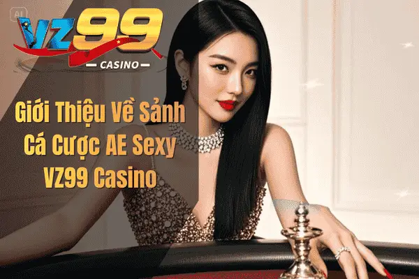 Giới Thiệu Về Sảnh Cá Cược AE Sexy VZ99 Casino