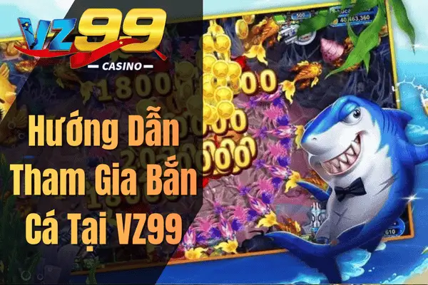 Hướng Dẫn Tham Gia Bắn Cá Tại VZ99