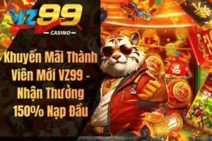 Khuyến Mãi Thành Viên Mới VZ99 – Nhận Thưởng 150% Nạp Đầu