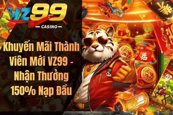 Khuyến Mãi Thành Viên Mới VZ99 – Nhận Thưởng 150% Nạp Đầu
