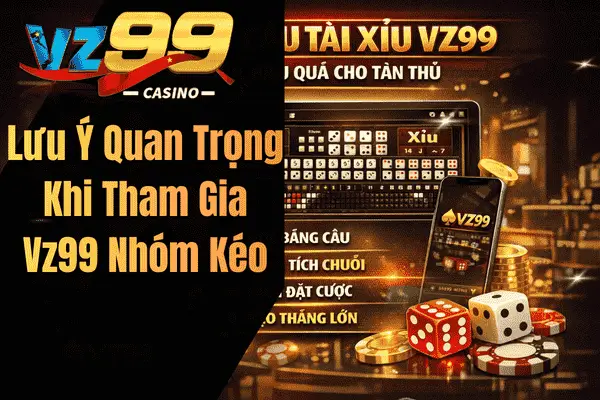 Lưu Ý Quan Trọng Khi Tham Gia Vz99 Nhóm Kéo