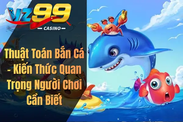 Thuật Toán Bắn Cá – Kiến Thức Quan Trọng Người Chơi Cần Biết