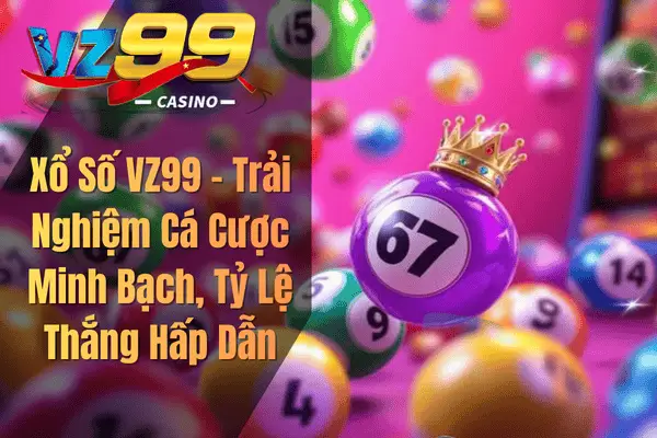 Xổ Số VZ99 – Trải Nghiệm Cá Cược Minh Bạch, Tỷ Lệ Thắng Hấp Dẫn